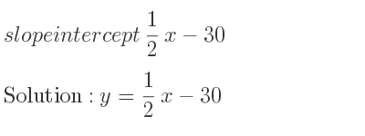 The slope intercept of 1/2 x-30 is y= 1/2 x-30